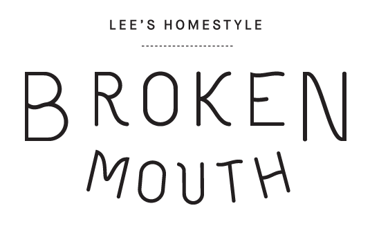 BROKEN MOUTH | Lee’s Homestyle